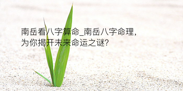 南岳看八字算命_南岳八字命理，为你揭开未来命运之谜？