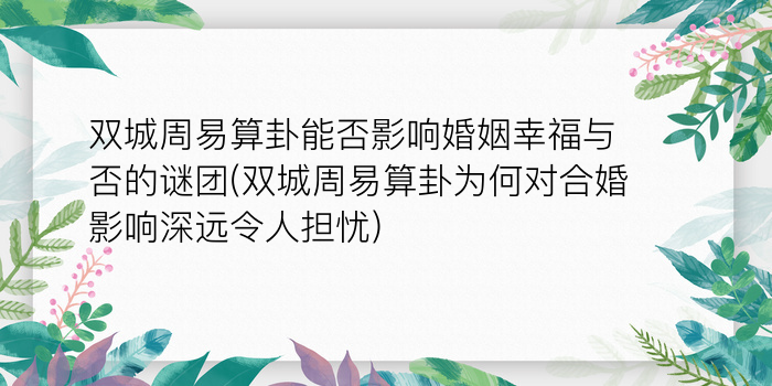 双城周易算卦能否影响婚姻幸福与否的谜团(双城周易算卦为何对合婚影响深远令人担忧)