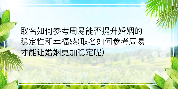 取名如何参考周易能否提升婚姻的稳定性和幸福感(取名如何参考周易才能让婚姻更加稳定呢)