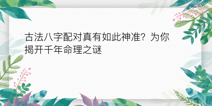 古法八字配对真有如此神准？为你揭开千年命理之谜