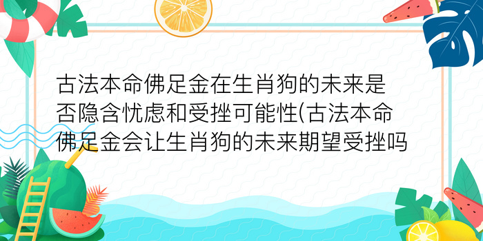 古法本命佛足金在生肖狗的未来是否隐含忧虑和受挫可能性(古法本命佛足金会让生肖狗的未来期望受挫吗)