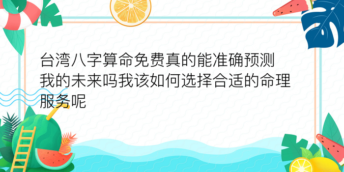 台湾八字算命免费真的能准确预测我的未来吗我该如何选择合适的命理服务呢