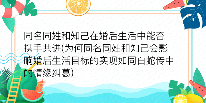 同名同姓和知己在婚后生活中能否携手共进(为何同名同姓和知己会影响婚后生活目标的实现如同白蛇传中的情缘纠葛)