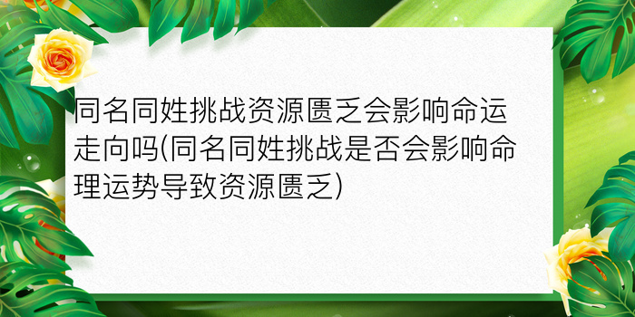 同名同姓挑战资源匮乏会影响命运走向吗(同名同姓挑战是否会影响命理运势导致资源匮乏)