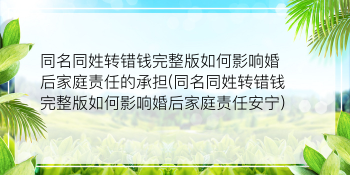 同名同姓转错钱完整版如何影响婚后家庭责任的承担(同名同姓转错钱完整版如何影响婚后家庭责任安宁)