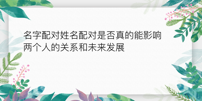 名字配对姓名配对是否真的能影响两个人的关系和未来发展