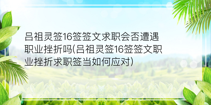 吕祖灵签16签签文求职会否遭遇职业挫折吗(吕祖灵签16签签文职业挫折求职签当如何应对)