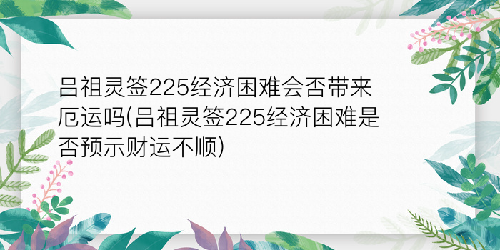 吕祖灵签225经济困难会否带来厄运吗(吕祖灵签225经济困难是否预示财运不顺)