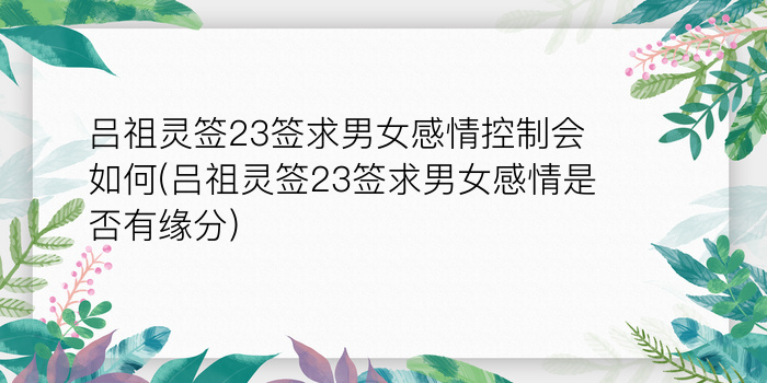 吕祖灵签23签求男女感情控制会如何(吕祖灵签23签求男女感情是否有缘分)