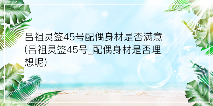 吕祖灵签45号配偶身材是否满意(吕祖灵签45号_配偶身材是否理想呢)