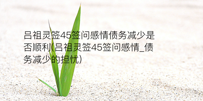 吕祖灵签45签问感情债务减少是否顺利(吕祖灵签45签问感情_债务减少的担忧)