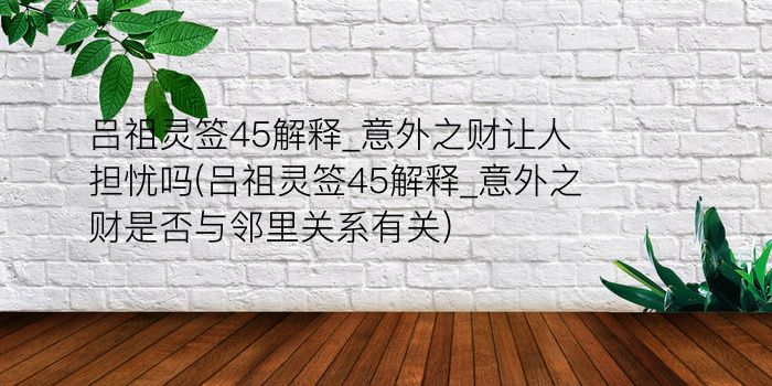 吕祖灵签45解释_意外之财让人担忧吗(吕祖灵签45解释_意外之财是否与邻里关系有关)