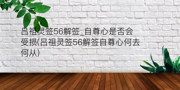 吕祖灵签56解签_自尊心是否会受损(吕祖灵签56解签自尊心何去何从)