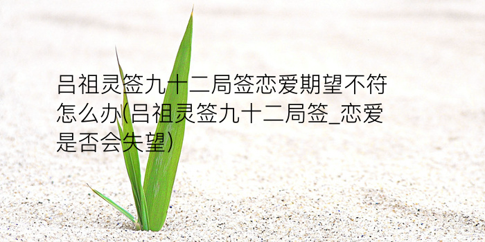 吕祖灵签九十二局签恋爱期望不符怎么办(吕祖灵签九十二局签_恋爱是否会失望)