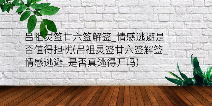 吕祖灵签廿六签解签_情感逃避是否值得担忧(吕祖灵签廿六签解签_情感逃避_是否真逃得开吗)