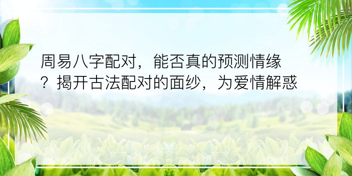 周易八字配对，能否真的预测情缘？揭开古法配对的面纱，为爱情解惑！