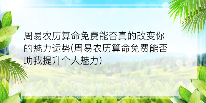 周易农历算命免费能否真的改变你的魅力运势(周易农历算命免费能否助我提升个人魅力)