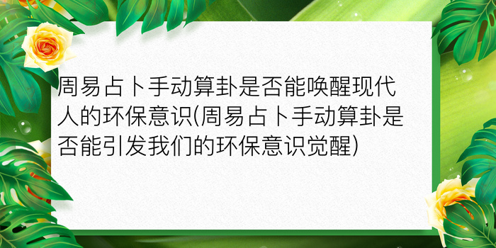 周易占卜手动算卦是否能唤醒现代人的环保意识(周易占卜手动算卦是否能引发我们的环保意识觉醒)