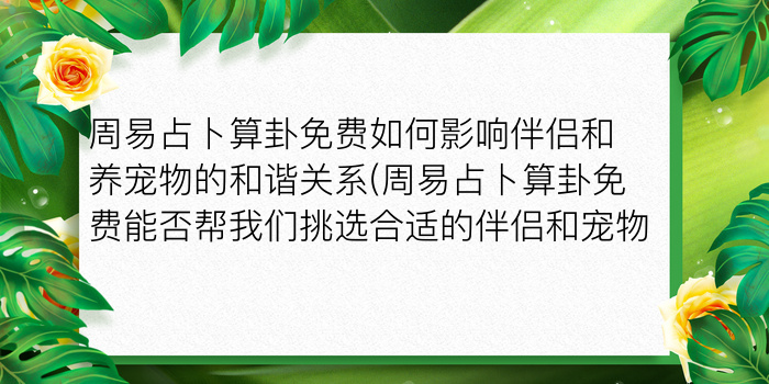 周易占卜算卦免费如何影响伴侣和养宠物的和谐关系(周易占卜算卦免费能否帮我们挑选合适的伴侣和宠物)