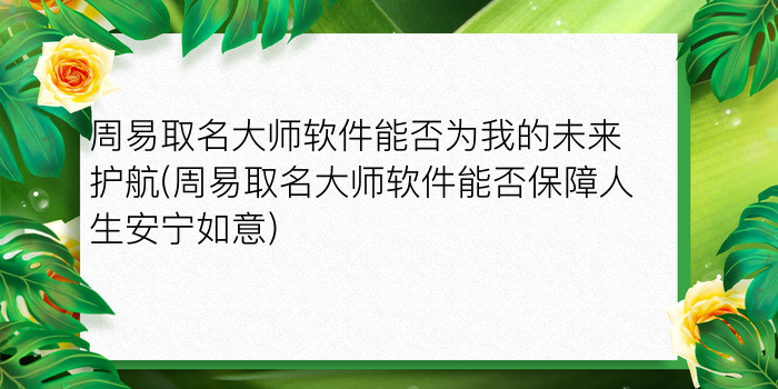 周易取名大师软件能否为我的未来护航(周易取名大师软件能否保障人生安宁如意)