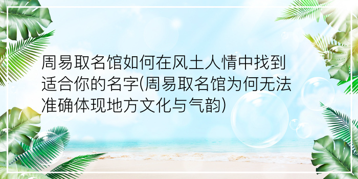 周易取名馆如何在风土人情中找到适合你的名字(周易取名馆为何无法准确体现地方文化与气韵)