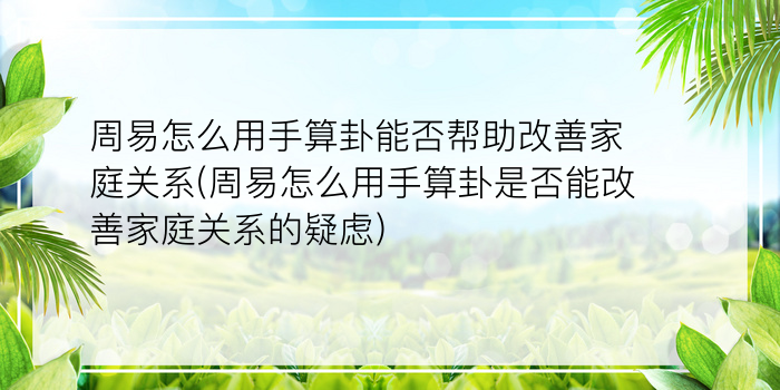 周易怎么用手算卦能否帮助改善家庭关系(周易怎么用手算卦是否能改善家庭关系的疑虑)