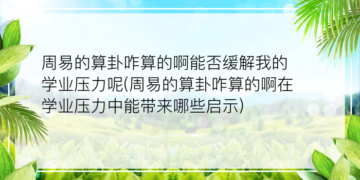 周易的算卦咋算的啊能否缓解我的学业压力呢(周易的算卦咋算的啊在学业压力中能带来哪些启示)