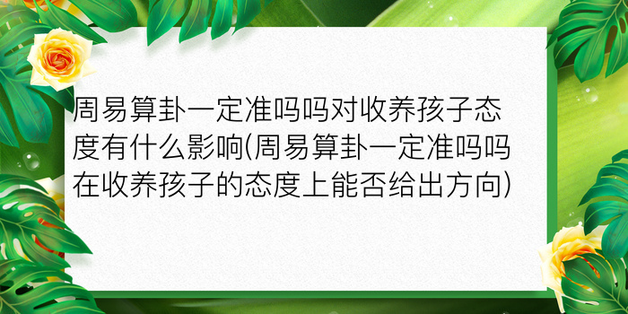 周易算卦一定准吗吗对收养孩子态度有什么影响(周易算卦一定准吗吗在收养孩子的态度上能否给出方向)