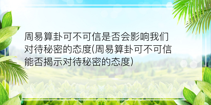 周易算卦可不可信是否会影响我们对待秘密的态度(周易算卦可不可信能否揭示对待秘密的态度)