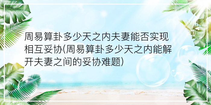 周易算卦多少天之内夫妻能否实现相互妥协(周易算卦多少天之内能解开夫妻之间的妥协难题)