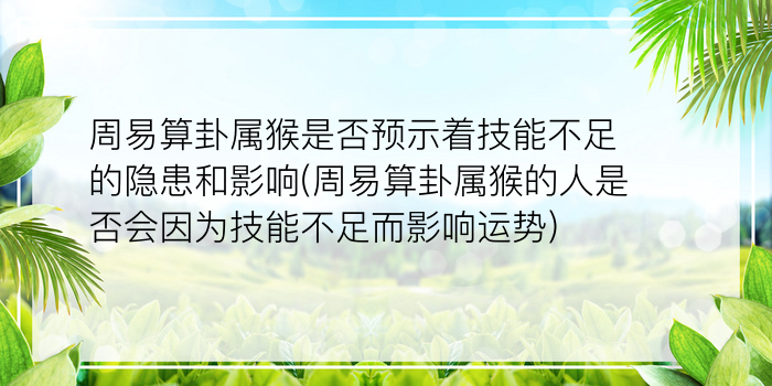 周易算卦属猴是否预示着技能不足的隐患和影响(周易算卦属猴的人是否会因为技能不足而影响运势)