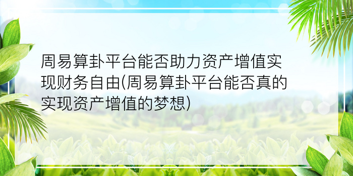 周易算卦平台能否助力资产增值实现财务自由(周易算卦平台能否真的实现资产增值的梦想)