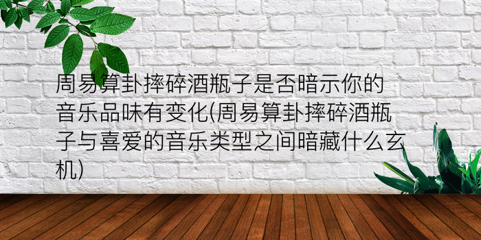 周易算卦摔碎酒瓶子是否暗示你的音乐品味有变化(周易算卦摔碎酒瓶子与喜爱的音乐类型之间暗藏什么玄机)