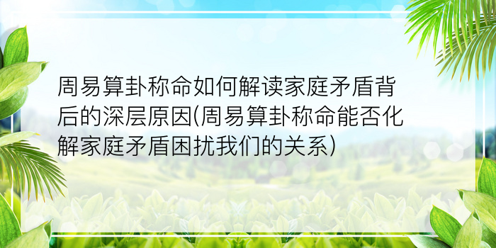 周易算卦称命如何解读家庭矛盾背后的深层原因(周易算卦称命能否化解家庭矛盾困扰我们的关系)