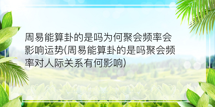 周易能算卦的是吗为何聚会频率会影响运势(周易能算卦的是吗聚会频率对人际关系有何影响)