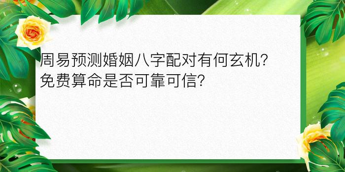 周易预测婚姻八字配对有何玄机？免费算命是否可靠可信？