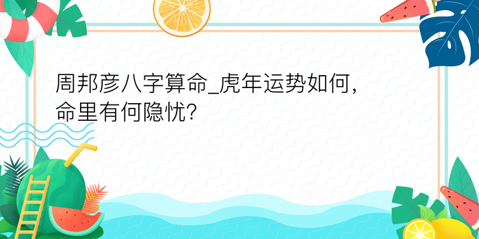 周邦彦八字算命_虎年运势如何，命里有何隐忧？