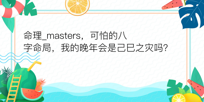 命理_masters，可怕的八字命局，我的晚年会是己巳之灾吗？