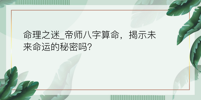 命理之迷_帝师八字算命，揭示未来命运的秘密吗？