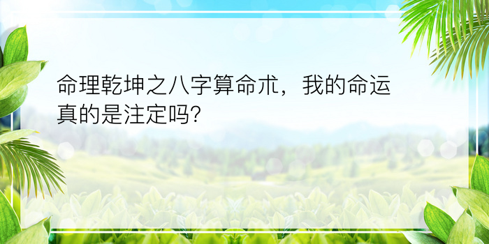 命理乾坤之八字算命朮，我的命运真的是注定吗？