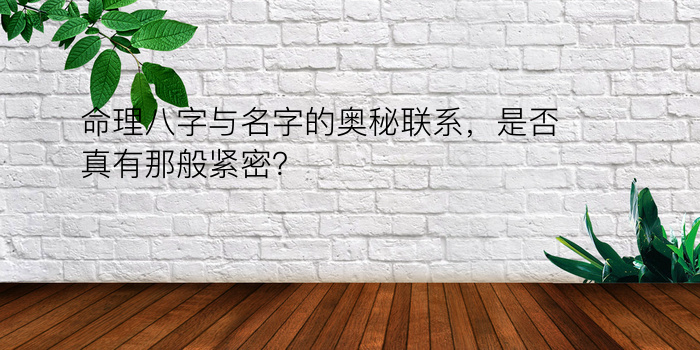 命理八字与名字的奥秘联系，是否真有那般紧密？