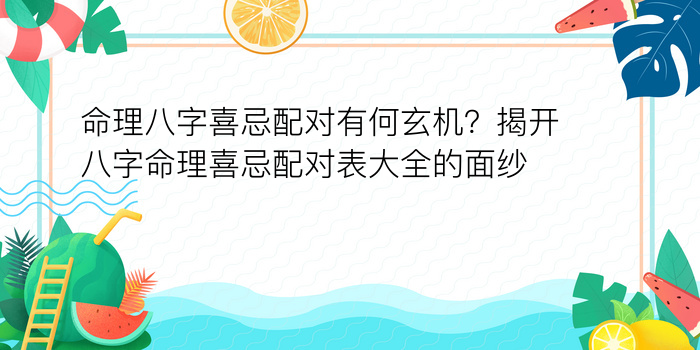 命理八字喜忌配对有何玄机？揭开八字命理喜忌配对表大全的面纱