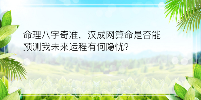 命理八字奇准，汉成网算命是否能预测我未来运程有何隐忧？