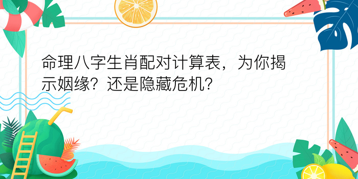 命理八字生肖配对计算表，为你揭示姻缘？还是隐藏危机？