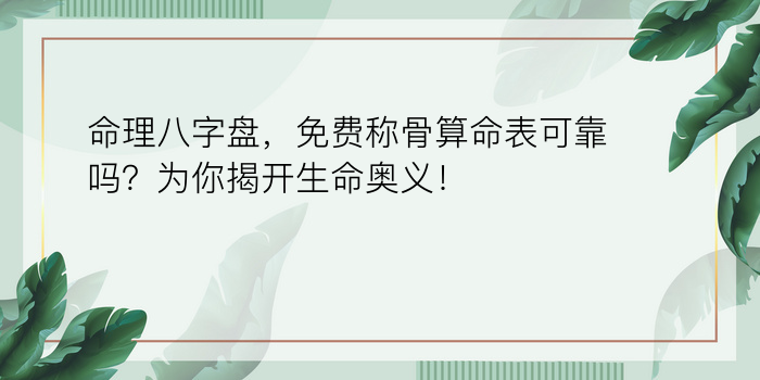 命理八字盘，免费称骨算命表可靠吗？为你揭开生命奥义！