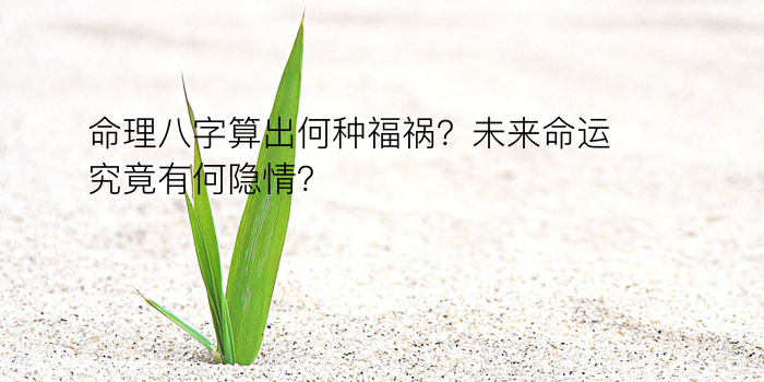 命理八字算出何种福祸？未来命运究竟有何隐情？