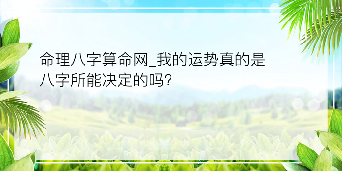 命理八字算命网_我的运势真的是八字所能决定的吗？