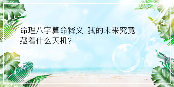 命理八字算命释义_我的未来究竟藏着什么天机？