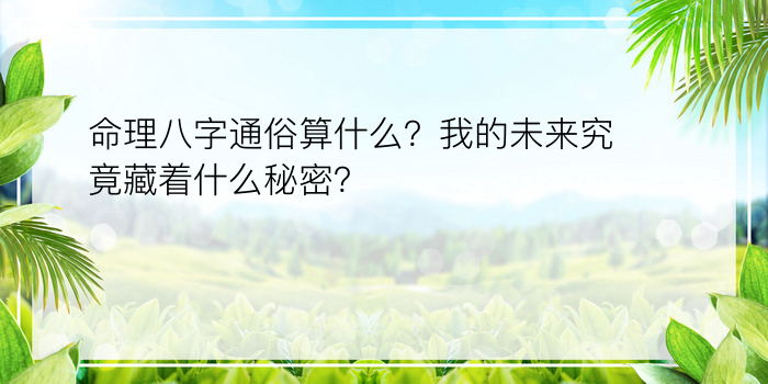 命理八字通俗算什么？我的未来究竟藏着什么秘密？