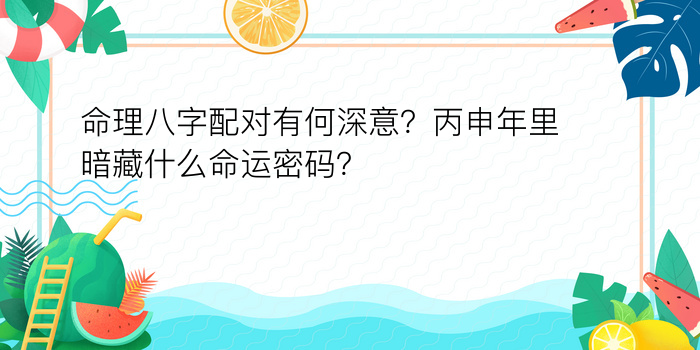 命理八字配对有何深意？丙申年里暗藏什么命运密码？